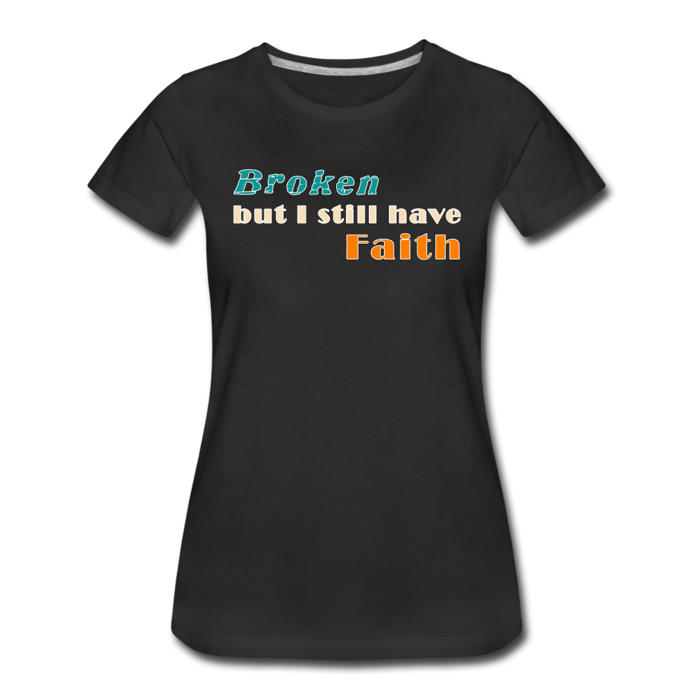 Broken but I still have Faith Women’s T-Shirt - black