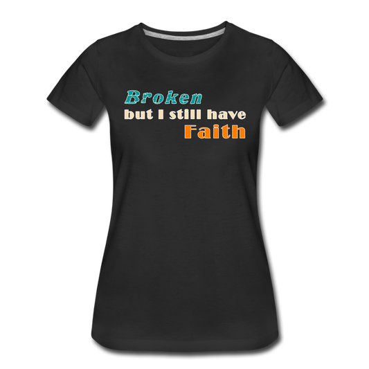 Broken but I still have Faith Women’s T-Shirt - black